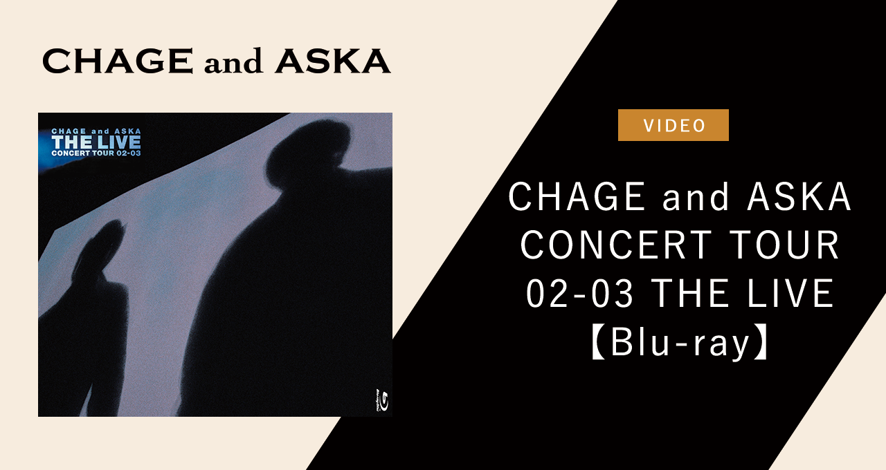 CHAGE and ASKA CONCERT TOUR 02-03 THE LIVE【Blu-ray】｜DISCOGRAPHY 
